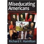 Miseducating Americans: Distortions of Historical Understanding by Hamilton,Richard F., 9781412855013
