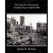 San Francisco During the Eventful Days of April, 1906 by Stetson, James B., 9781438525013