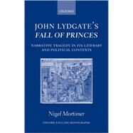 John Lydgate's Fall of Princes Narrative Tragedy in Its Literary and Political Contexts by Mortimer, Nigel, 9780199275014