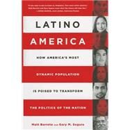 Latino America How Americas Most Dynamic Population is Poised to Transform the Politics of the Nation by Barreto, Matt; Segura, Gary M, 9781610395014