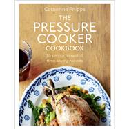 The Pressure Cooker Cookbook Over 150 Simple, Essential, Time-Saving Recipes by Phipps, Catherine, 9780091945015