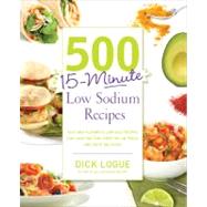 500 15-Minute Low Sodium Recipes Fast and Flavorful Low-Salt Recipes that Save You Time, Keep You on Track, and Taste Delicious by Logue, Dick, 9781592335015