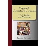 Pagan and Christian Creeds : Their Origin and Meaning by Carpenter, Edward, 9781595475015