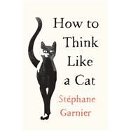 How to Think Like a Cat by Garnier, Stephane; Glasser, Roland, 9780062845016