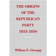 The Origins of the Republican Party, 1852-1856 by Gienapp, William E., 9780195055016