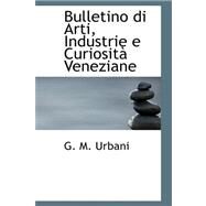 Bulletino Di Arti, Industrie E Curiosita Veneziane by Urbani, G. M., 9780559165016