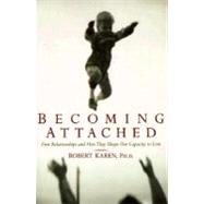 Becoming Attached First Relationships and How They Shape Our Capacity to Love by Karen, Robert, 9780195115017