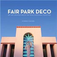 Fair Park Deco : Art and Architecture of the Texas Centennial Exposition by Parsons, Jim; Bush, David; McAlester, Virginia Savage; Winters, Willis Cecil, 9780875655017