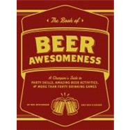 The Book of Beer Awesomeness A Champion's Guide to Party Skills, Amazing Beer Activities, and More Than Forty Drinking Games by Applebaum, Ben; Disorbo, Dan, 9781452105017