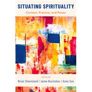 Situating Spirituality Context, Practice, and Power by Steensland, Brian; Kucinskas, Jaime; Sun, Anna, 9780197565018