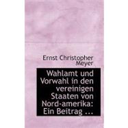 Wahlamt Und Vorwahl in Den Vereinigen Staaten Von Nord-amerika: Ein Beitrag Ernst Christoph Meyer by Meyer, Ernst Christophe, 9780554645018