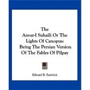 The Anvar-i Suhaili or the Lights of Canopus: Being the Persian Version of the Fables of Pilpay by Eastwick, Edward B., 9781432535018