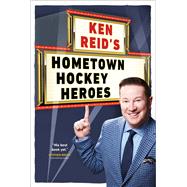 Ken Reid's Hometown Hockey Heroes by Reid, Ken, 9781668015018
