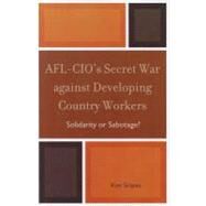 AFL-CIO's Secret War against Developing Country Workers Solidarity or Sabotage? by Scipes, Kim, 9780739135020