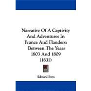 Narrative of a Captivity and Adventures in France and Flanders : Between the Years 1803 And 1809 (1831) by Boys, Edward, 9781104345020