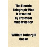 The Electric Telegraph: Was It Invented by Professor Wheatstone? by Cooke, William Fothergill, 9781154465020