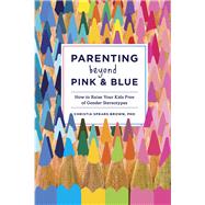 Parenting Beyond Pink & Blue How to Raise Your Kids Free of Gender Stereotypes by BROWN, CHRISTIA SPEARS, 9781607745020