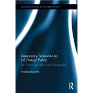 Democracy Promotion as US Foreign Policy: Bill Clinton and Democratic Enlargement by Bouchet; Nicolas, 9780415845021