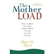 Mother Load : How to Meet Your Own Needs While Caring for Your Family by Byers, Mary M., 9780736915021