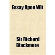 Essay upon Wit by Blackmore, Richard, Sir, 9781153605021