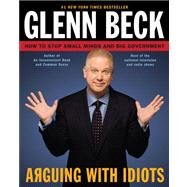 Arguing with Idiots How to Stop Small Minds and Big Government by Beck, Glenn; Balfe, Kevin, 9781416595021