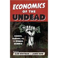 Economics of the Undead Zombies, Vampires, and the Dismal Science by Whitman, Glen; Dow, James,, 9781442235021