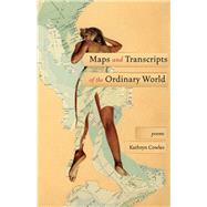 Maps and Transcripts of the Ordinary World by Cowles, Kathryn, 9781571315021