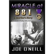 MIRACLE at 881: A Marines' Story A Memoir of Family, Faith, Love of God and Survival by O'Neill, Joe, 9798350905021