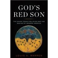 God's Red Son The Ghost Dance Religion and the Making of Modern America by Warren, Louis S., 9780465015023
