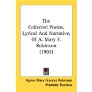 The Collected Poems, Lyrical And Narrative, Of A. Mary F. Robinson by Robinson, Agnes Mary Frances; Duclaux, Madame, 9780548895023