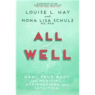 All is Well Heal Your Body with Medicine, Affirmations, and Intuition by Hay, Louise; Schulz, Mona Lisa, 9781401935023