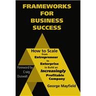 Frameworks for Business Success How to Scale Your Business from Entrepreneur to Enterprise to Build an Incr by Mayfield, George; Duswalt, Craig, 9781960225023