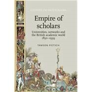 Empire of scholars Universities, networks and the British academic world, 18501939 by Pietsch, Tamson, 9780719085024