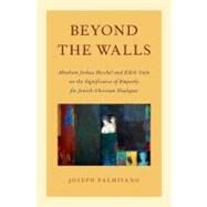Beyond the Walls Abraham Joshua Heschel and Edith Stein on the Significance of Empathy for Jewish-Christian Dialogue by Palmisano, Joseph, 9780199925025