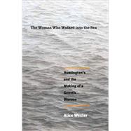 The Woman Who Walked into the Sea; Huntington's and the Making of a Genetic Disease by Alice Wexler; Foreword by Nancy S. Wexler, 9780300105025
