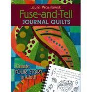 Fuse-and-Tell Journal Quilts : Create Your Story in Cloth by Wasilowski, Laura, 9781571205025