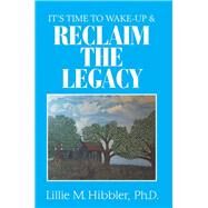 It’s Time to Wake-up & Reclaim the Legacy by Hibbler, Lillie M.,ph.d., 9781984515025