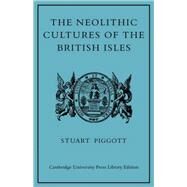 The Neolithic Cultures of the British Isles: A Study of the Stone-using Agricultural Communities of Britain in the Second Millenium BC by Stuart Piggott, 9780521105026