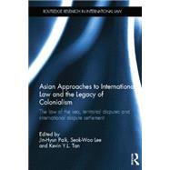 Asian Approaches to International Law and the Legacy of Colonialism: The Law of the Sea, Territorial Disputes and International Dispute Settlement by Paik; Jin-Hyun, 9781138805026
