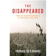The Disappeared Forced Disappearances in Ireland 1798 - 1998 by  Ruairc, Pdraig g, 9781785375026