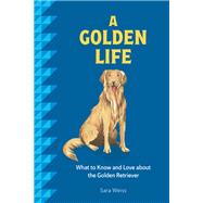A Golden Life What to Know and Love About the Golden Retriever by Weiss, Sara, 9781577155027