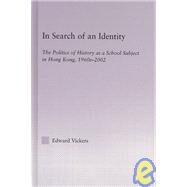 In Search of an Identity: The Politics of History Teaching in Hong Kong, 1960s-2000 by Vickers,Edward, 9780415945028