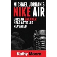 Michael Jordan's Nike Air Jordan Sneaker Head Articles Revealed by Moore, Kathy, 9781507775028