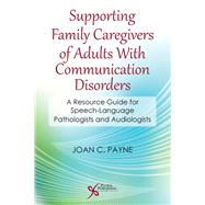 Supporting Family Caregivers of Adults With Communication Disorders by Payne, Joan C., Ph.D., 9781597565028