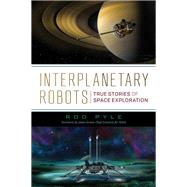 Interplanetary Robots True Stories of Space Exploration by PYLE, ROD, 9781633885028