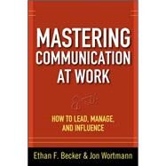 Mastering Communication at Work: How to Lead, Manage, and Influence by Becker, Ethan; Wortmann, Jon, 9780071625029