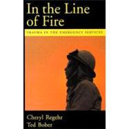 In the Line of Fire Trauma in the Emergency Services by Regehr, Cheryl; Bober, Ted, 9780195165029