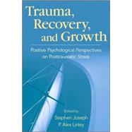 Trauma, Recovery, and Growth Positive Psychological Perspectives on Posttraumatic Stress by Joseph, Stephen; Linley, P. Alex, 9780470075029