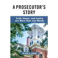 A Prosecutor's Story Truth, Honor, and Justice are More Than Just Words by Cook, Alan A., 9781098355029