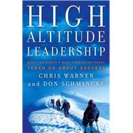 High Altitude Leadership What the World's Most Forbidding Peaks Teach Us About Success by Warner, Chris; Schmincke, Don, 9780470345030